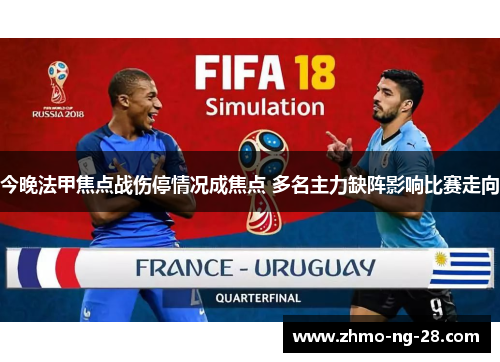 今晚法甲焦点战伤停情况成焦点 多名主力缺阵影响比赛走向 今晚法甲焦点战伤停情况成焦点 多名主力缺阵影响比赛走向