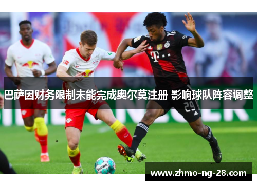 巴萨因财务限制未能完成奥尔莫注册 影响球队阵容调整