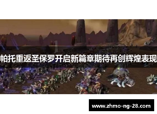 帕托重返圣保罗开启新篇章期待再创辉煌表现