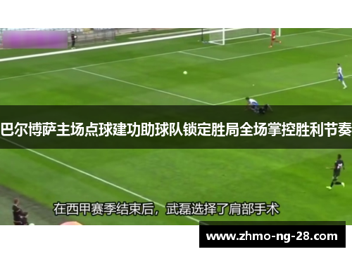 巴尔博萨主场点球建功助球队锁定胜局全场掌控胜利节奏 巴尔博萨主场点球建功助球队锁定胜局全场掌控胜利节奏